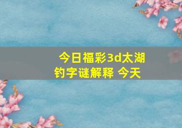 今日福彩3d太湖钓字谜解释 今天